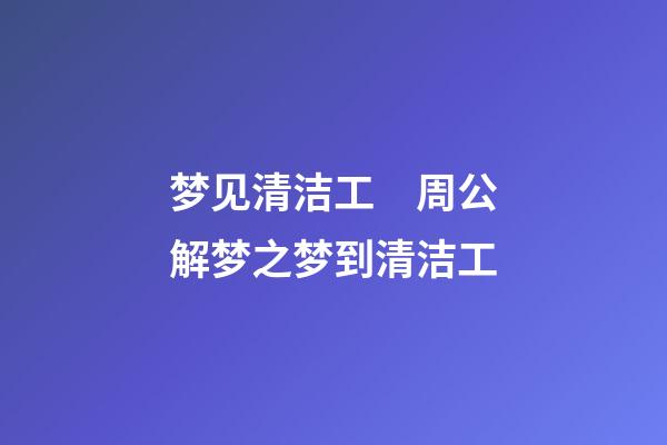 梦见清洁工　周公解梦之梦到清洁工